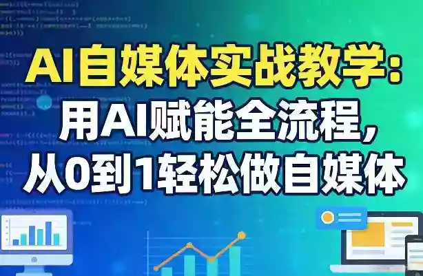 AI自媒体实战教学:用AI赋能全流程,从0到1轻松做自媒体