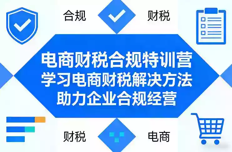 电商财税合规特训营,学习电商财税解决方法,助力企业合规经营