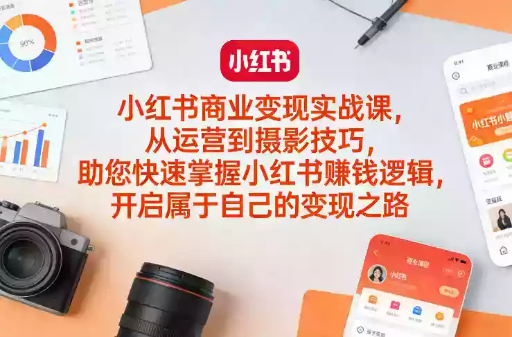 小红书商业变现实战课,从运营到摄影技巧,助您快速掌握小红书賺钱逻辑,开启属于自己的变现之路