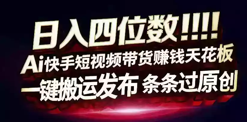 日入4位数快手平台ai全自动带货一刀不剪黑科技搬运一键发布原创【揭秘】