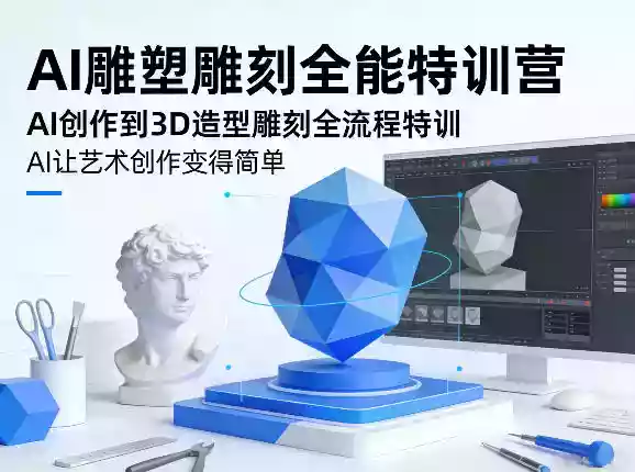 AI雕塑雕刻全能特训营,AI创作到3D造型雕刻全流程特训,AI让艺术创作变得简单