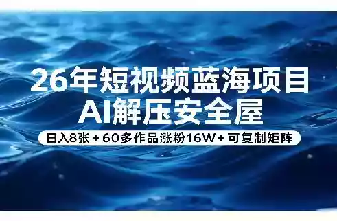 26年短视频蓝海项目,AI解压安全屋,日入8张+60多作品涨粉16W+可复制矩阵