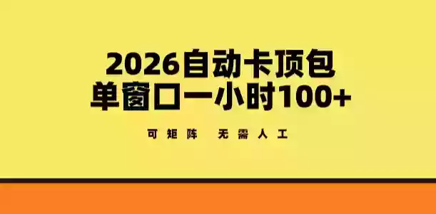 2026自动卡顶包玩法,单窗口一小时100+,可矩阵操作,无需人工【揭秘】