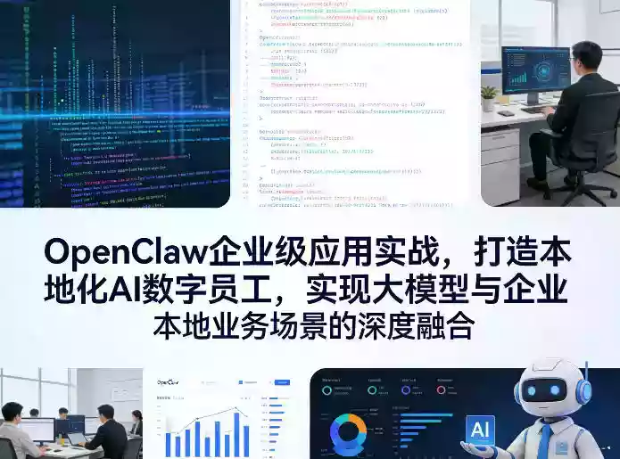 OpenClaw企业级应用实战,打造本地化AI数字员工,实现大模型与企业本地业务场景的深度融合