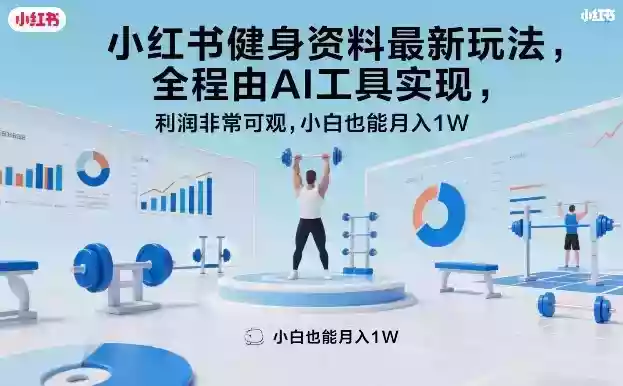 小红书健身资料最新玩法,全程由AI工具实现,利润非常可观,小白也能月入1W+【揭秘】
