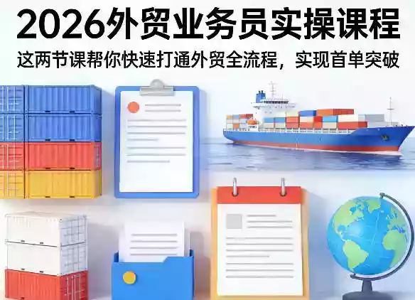 2026外贸业务员实操课程,这两节课帮你快速打通外贸全流程,实现首单突破