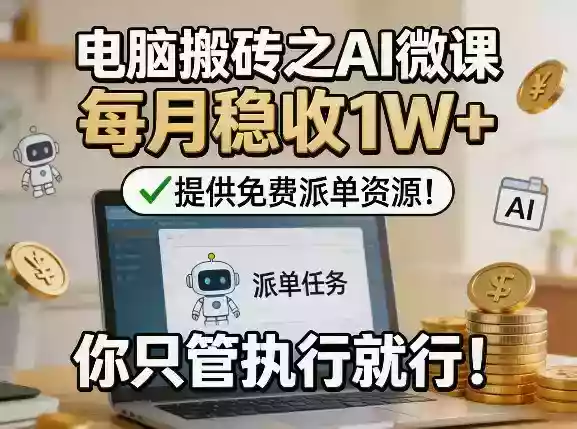 电脑搬砖之AI微课,每月稳收1W+,提供免费派单资源!你只管执行就行