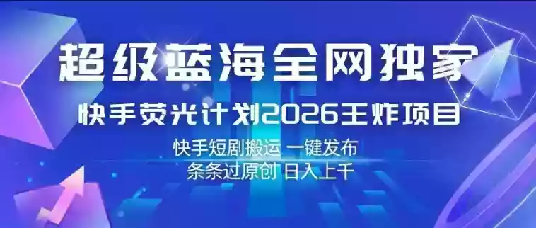 超级蓝海全网独家,快手荧光计划2026王炸项目,日入1k+,快手短剧搬运,一键发布,条条过原创【揭秘】