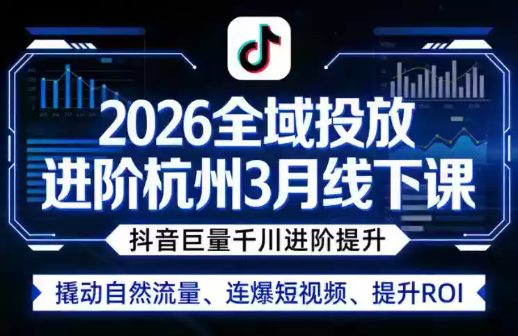 2026全域投放进阶杭州3月线下课,抖音巨量千川进阶提升,撬动自然流量、连爆短视频、提升ROI