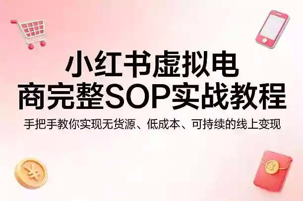 小红书虚拟电商完整SOP实战教程,手把手教你,实现无货源、低成本、可持续的线上变现