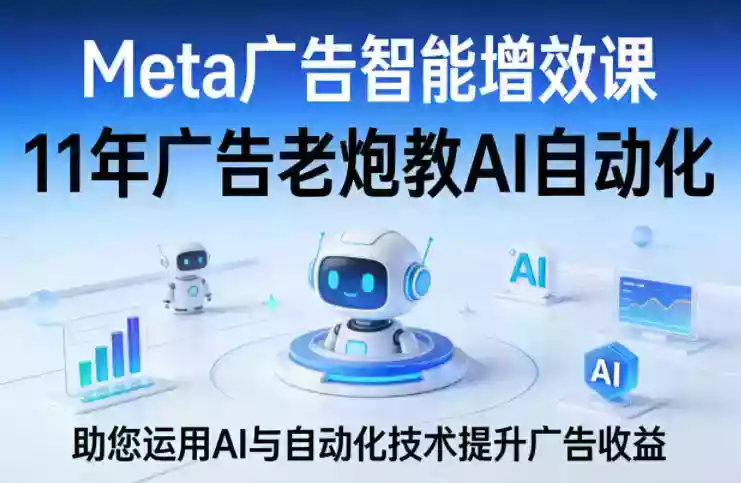 Meta广告智能增效课,11年广告老炮教AI自动化,助您运用AI与自动化技术提升广告收益