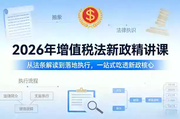 2026年增值税法新政精讲课,从法条解读到落地执行,一站式吃透新政核心