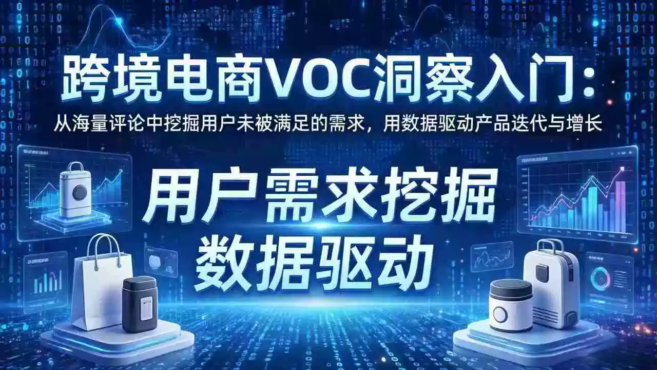 (17796期)跨境电商VOC洞察入门:从海量评论中挖掘用户未被满足的需求,用数据驱动产品迭代与增长