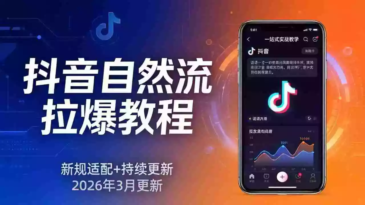 (17785期)抖音自然流拉爆教程:新规适配+持续更新,话术+投放+起号一站式实战教学(更新26年3月)