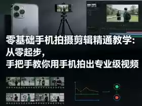 零基础手机拍摄剪辑精通教学:从零起步,手把手教你用手机拍出专业级视频
