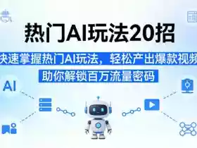 热门AI玩法20招,快速掌握热门AI玩法,轻松产出爆款视频,助你解锁百万流量密码