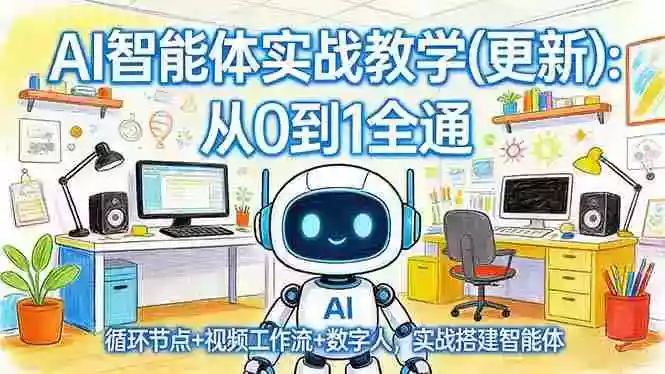 (17726期)AI智能体实战教学(更新):从0到1全通,循环节点+视频工作流+数字人,实战搭建智能体