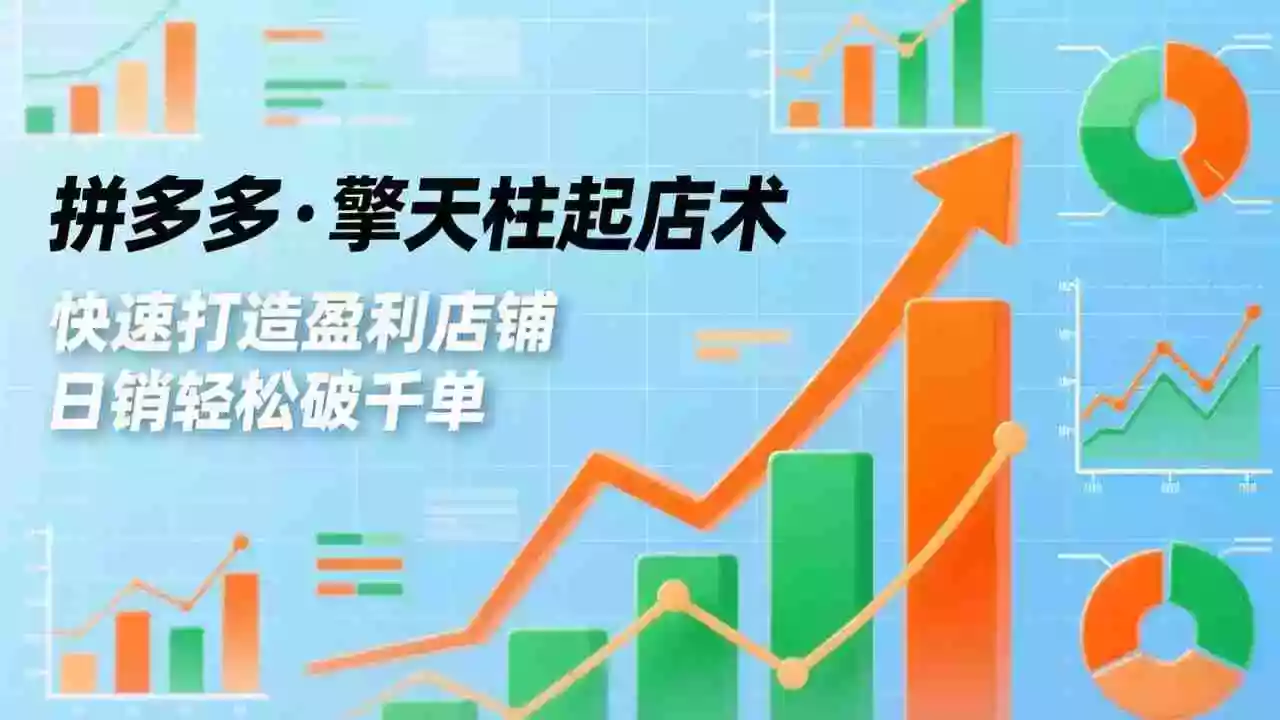 (17715期)拼多多·擎天柱起店术3.0(更新),爆流布局、利润起飞、不断流,快速打造盈利店铺,日销破千单