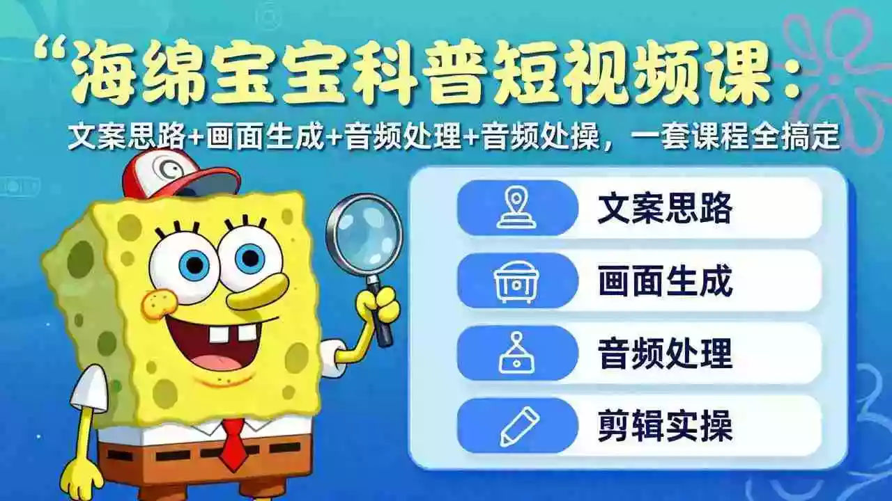 (17756期)海绵宝宝科普短视频课:文案思路+画面生成+音频处理+剪辑实操,一套课程全搞定