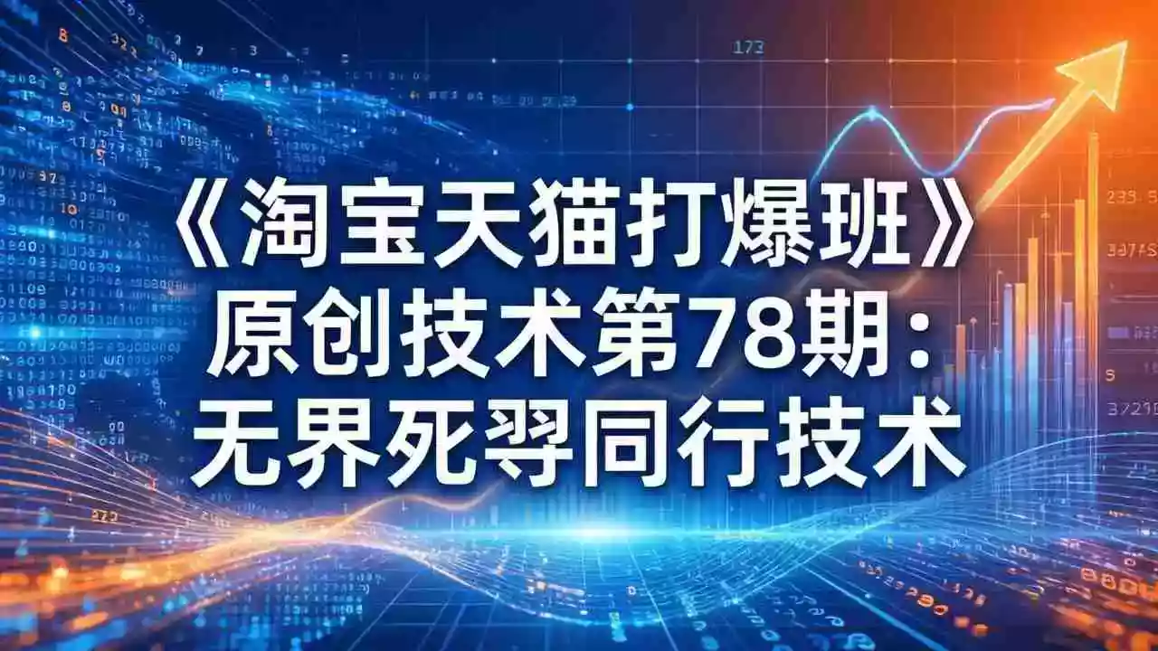 (17738期)《淘宝天猫打爆班》原创技术第78期:无界死怼同行技术