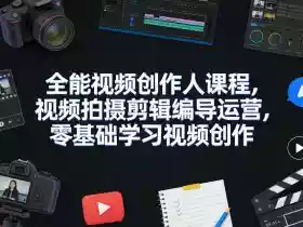 全能视频创作人课程,视频拍摄剪辑编导运营,零基础学习视频创作(更新2026年3月)
