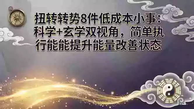 (17837期)某付费文章:扭转运势8件低成本小事:科学+玄学双视角,简单执行就能提升能量改善状态