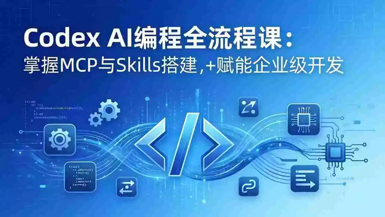(17809期)Codex AI编程全流程课:模块化教学+双项目实战,掌握MCP与Skills搭建,赋能企业级开发