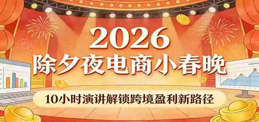 2026除夕夜电商小春晚,10小时演讲解锁跨境盈利新路径