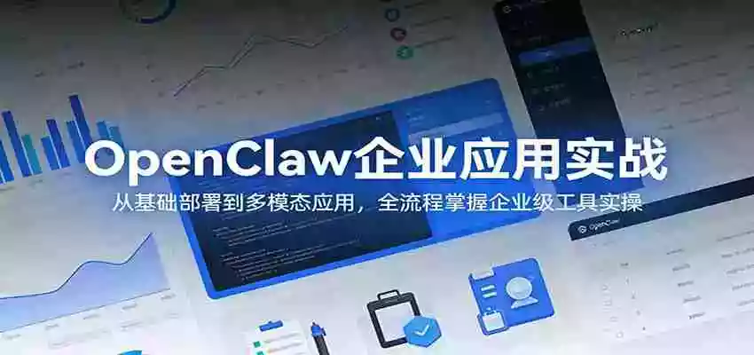 OpenClaw企业应用实战:从基础部署到多模态应用,全流程掌握企业级工具实操