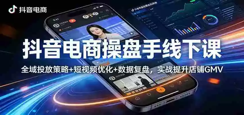 抖音电商操盘手线下课:全域投放策略+ 短视频优化+数据复盘,实战提升店铺GMV