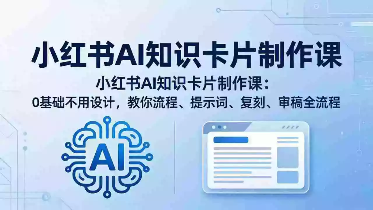 小红书AI知识卡片制作课:0基础不用设计,教你流程、提示词、复刻、审稿全流程