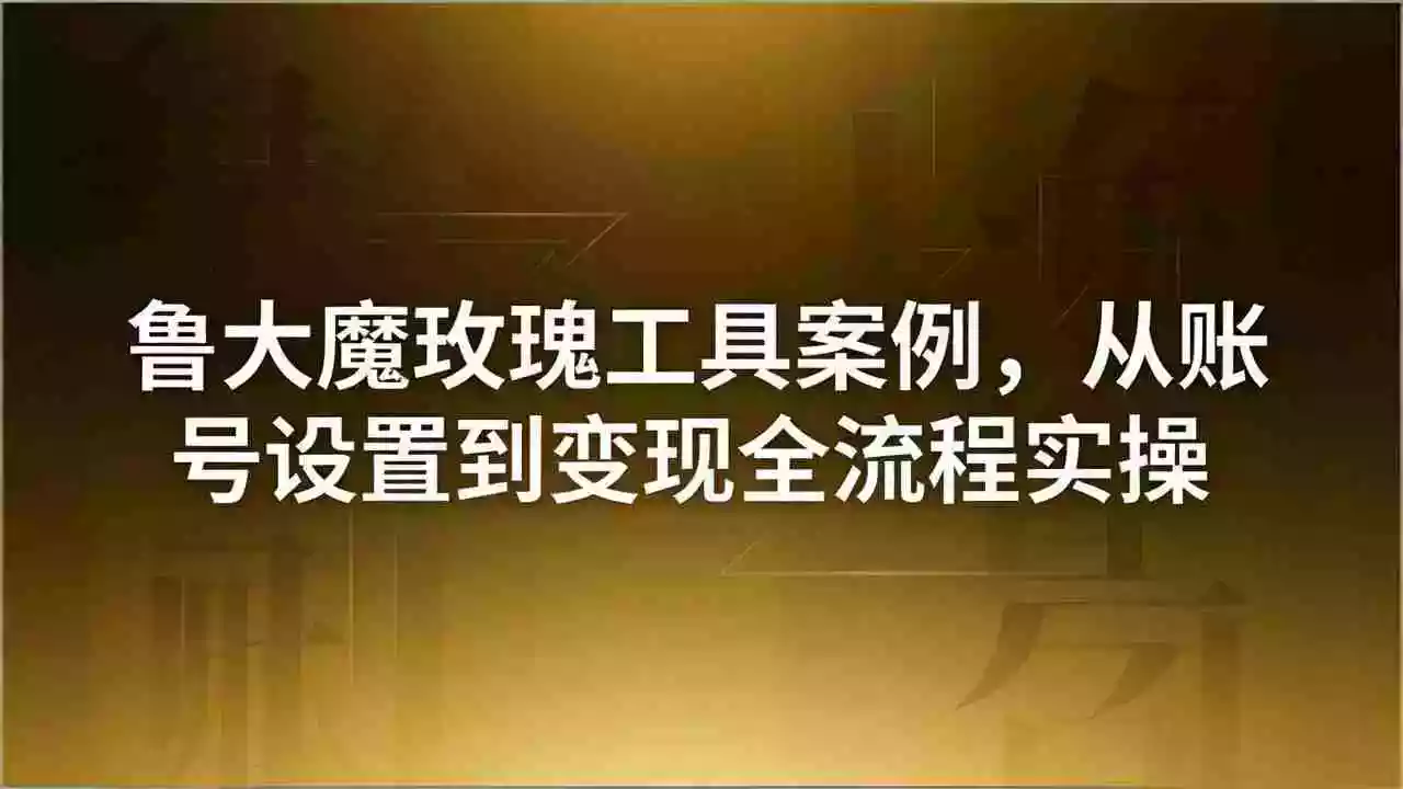 引流创业粉卖软件教学:鲁大魔玫瑰工具案例,从账号设置到变现全流程实操