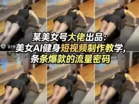 某美女号大佬出品:美女AI健身短视频制作教学,条条爆款的流量密码