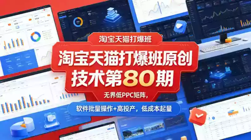 淘宝天猫打爆班原创技术第80期,无界低PPC矩阵,软件批量操作+高投产,低成本起量