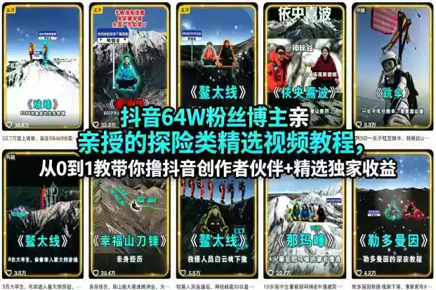 抖音64W粉丝博主亲授的探险类精选视频教程,从0到1教带你撸抖音创作者伙伴+精选独家收益