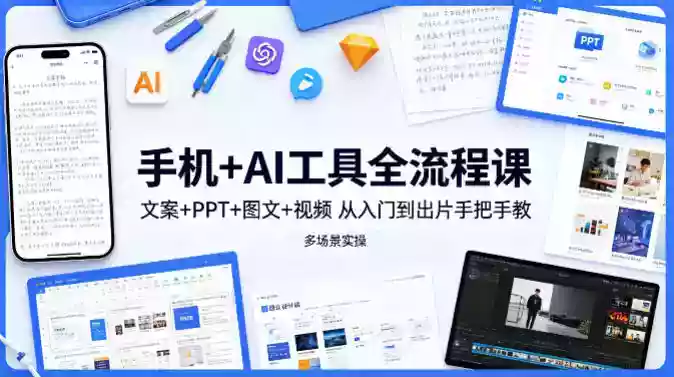 手机+AI工具全流程课,文案+PPT+图文+视频,从入门到出片手把手教,多场景实操