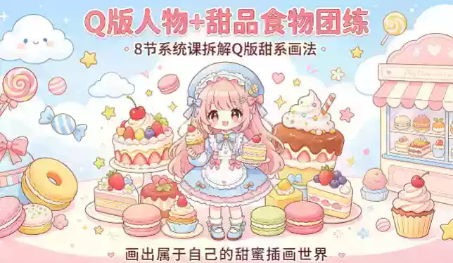 Q版人物+甜品食物团练,8节系统课拆解Q版甜系画法,画出属于自己的甜蜜插画世界