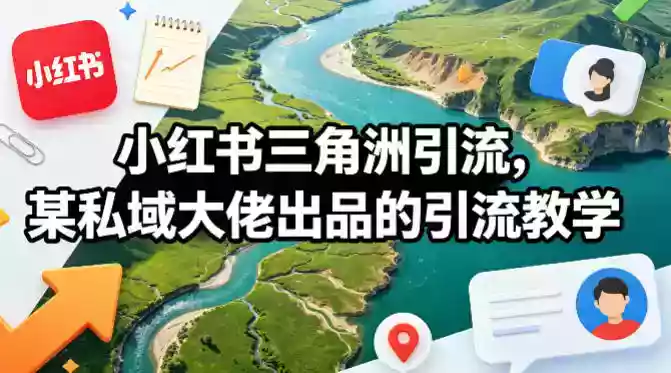 小红书三角洲引流,某私域大佬出品的引流教学