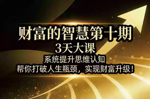 财富的智慧第十期,3天大课,系统提升思维认知,帮你打破人生瓶颈,实现财富升级!