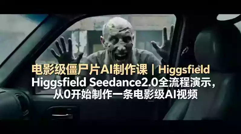 电影级僵尸片AI制作课|Higgsfield Seedance2.0全流程演示,从0开始制作一条电影级AI视频