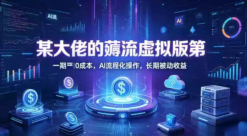 某大佬的薅流虚拟版第一期丨0成本,AI流程化操作,长期被动收益