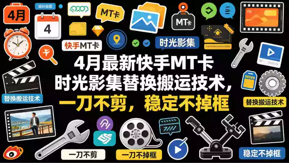 4月最新快手MT卡时光影集替换搬运技术,一刀不剪,稳定不掉框