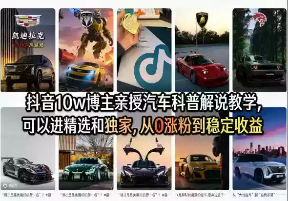 抖音10w博主亲授汽车科普解说教学,可以进精选和独家,从0涨粉到稳定收益(详细视频课程+1T素材)