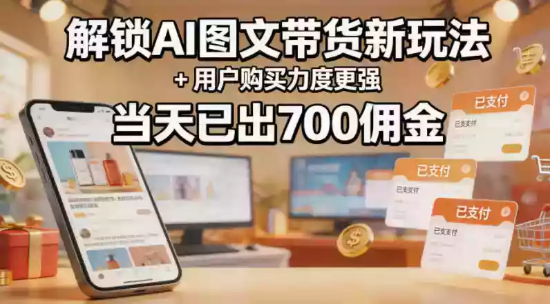 解锁ai图文带货新玩法+用户购买力度更强,当天已出700佣金,详细拆解
