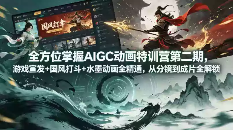 全方位掌握AIGC动画特训营第二期,游戏宣发+国风打斗+水墨动画全精通,从分镜到成片全解锁