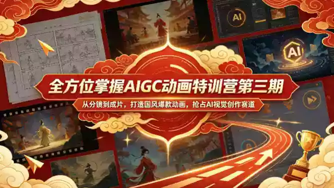 全方位掌握AIGC动画特训营第三期,从分镜到成片,打造国风爆款动画,抢占AI视觉创作赛道红利
