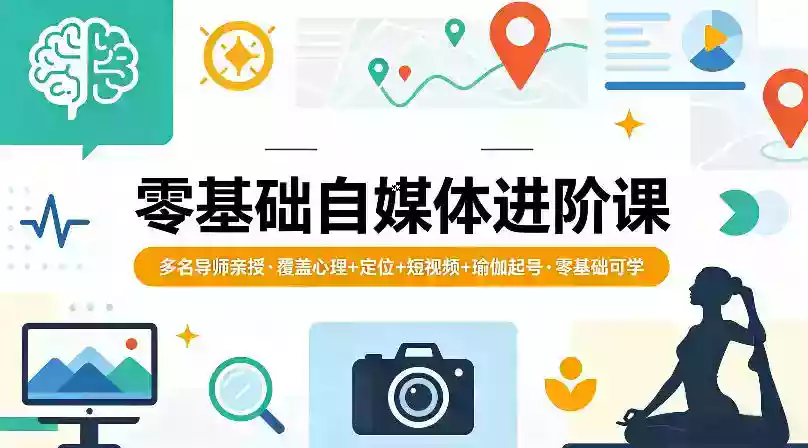 零基础自媒体进阶课,多名导师亲授,覆盖心理+定位+短视频+瑜伽起号,零基础可学