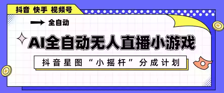 AI全自动直播小游戏,抖音星图小摇杆分成计划,支持多账号矩阵化运营【揭秘】