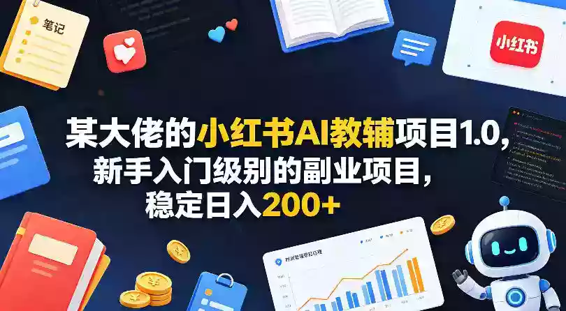 某大佬的小红书AI教辅项目1.0,新手入门级别的副业项目,稳定日入200+