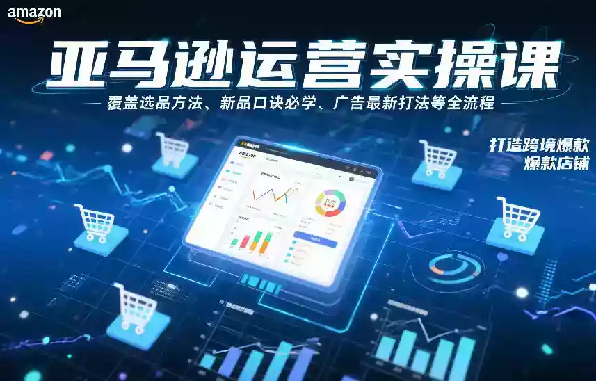 亚马逊运营实操课,覆盖选品方法、新品口诀必学、广告最新打法等全流程,打造跨境爆款店铺(更新4月)